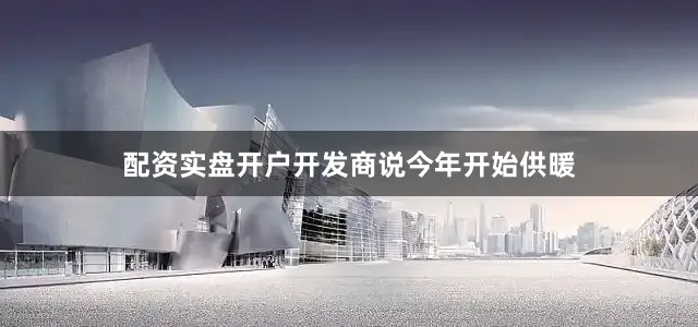 配资实盘开户开发商说今年开始供暖