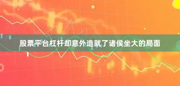 股票平台杠杆却意外造就了诸侯坐大的局面