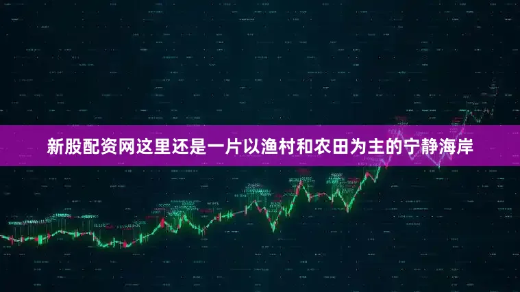 新股配资网这里还是一片以渔村和农田为主的宁静海岸